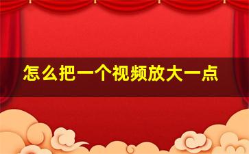 怎么把一个视频放大一点