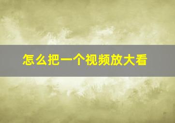 怎么把一个视频放大看