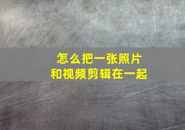 怎么把一张照片和视频剪辑在一起