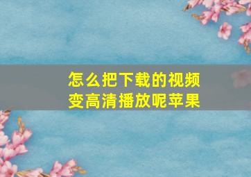 怎么把下载的视频变高清播放呢苹果