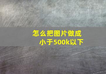 怎么把图片做成小于500k以下