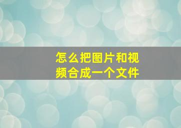 怎么把图片和视频合成一个文件