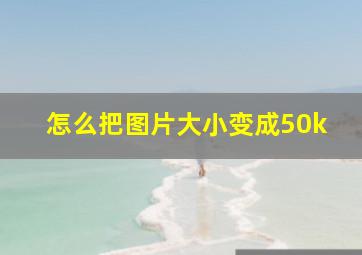 怎么把图片大小变成50k