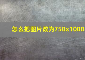 怎么把图片改为750x1000