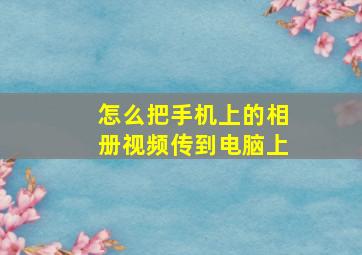 怎么把手机上的相册视频传到电脑上