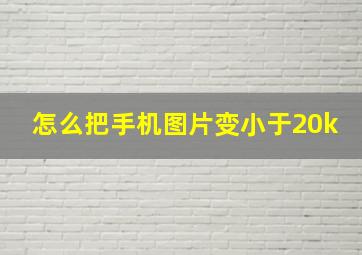 怎么把手机图片变小于20k