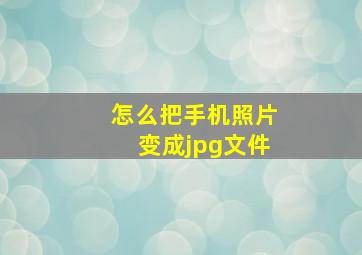 怎么把手机照片变成jpg文件