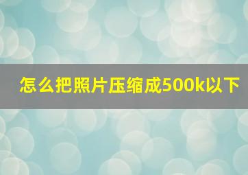 怎么把照片压缩成500k以下