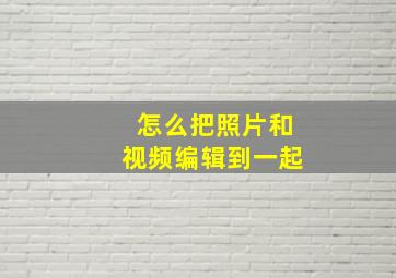 怎么把照片和视频编辑到一起