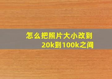 怎么把照片大小改到20k到100k之间