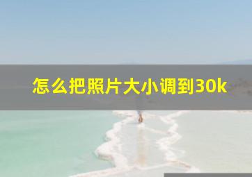 怎么把照片大小调到30k