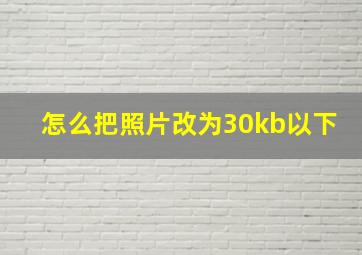 怎么把照片改为30kb以下