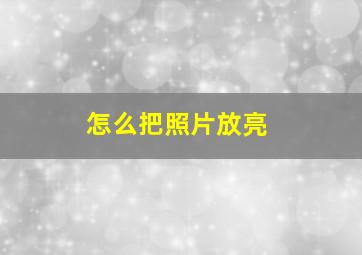 怎么把照片放亮