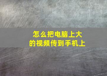 怎么把电脑上大的视频传到手机上