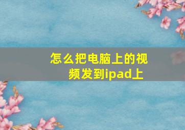 怎么把电脑上的视频发到ipad上