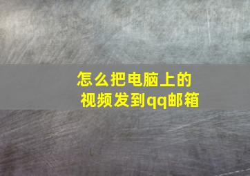 怎么把电脑上的视频发到qq邮箱