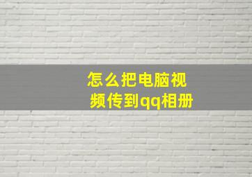 怎么把电脑视频传到qq相册