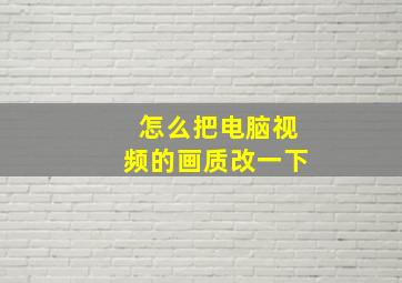 怎么把电脑视频的画质改一下