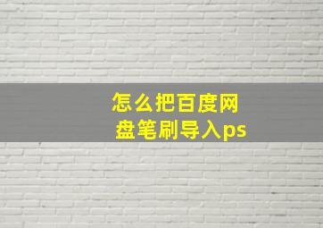 怎么把百度网盘笔刷导入ps