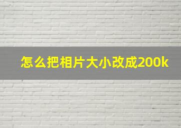 怎么把相片大小改成200k