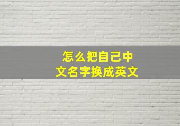 怎么把自己中文名字换成英文