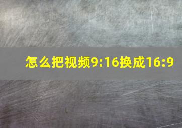 怎么把视频9:16换成16:9