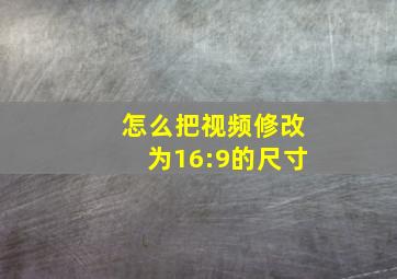 怎么把视频修改为16:9的尺寸