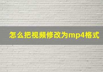 怎么把视频修改为mp4格式