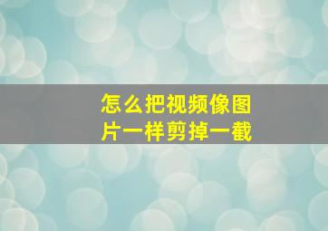 怎么把视频像图片一样剪掉一截