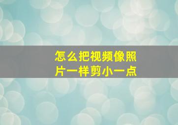 怎么把视频像照片一样剪小一点