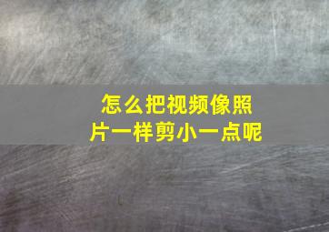 怎么把视频像照片一样剪小一点呢