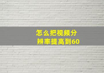 怎么把视频分辨率提高到60