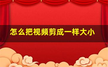 怎么把视频剪成一样大小