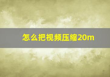 怎么把视频压缩20m