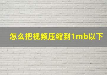 怎么把视频压缩到1mb以下