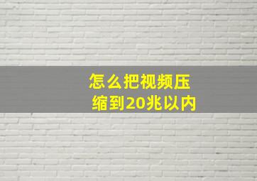 怎么把视频压缩到20兆以内