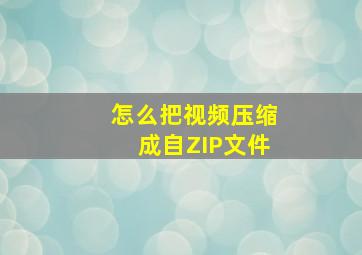 怎么把视频压缩成自ZIP文件