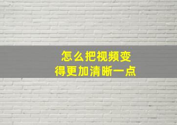 怎么把视频变得更加清晰一点