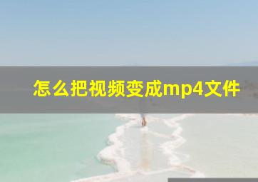 怎么把视频变成mp4文件