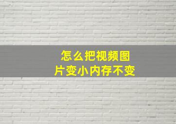 怎么把视频图片变小内存不变