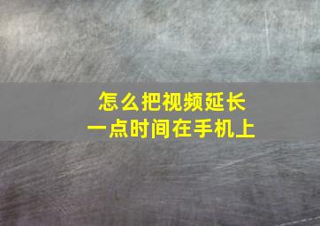 怎么把视频延长一点时间在手机上