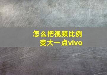 怎么把视频比例变大一点vivo