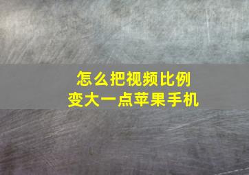 怎么把视频比例变大一点苹果手机