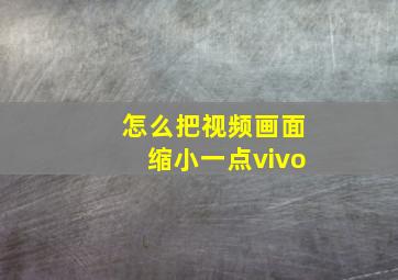 怎么把视频画面缩小一点vivo