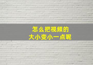 怎么把视频的大小变小一点呢