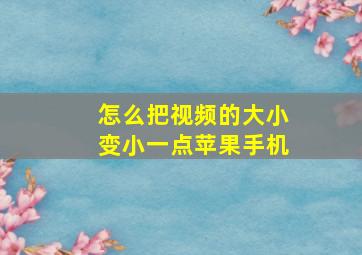 怎么把视频的大小变小一点苹果手机