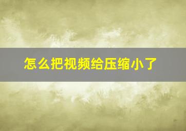 怎么把视频给压缩小了