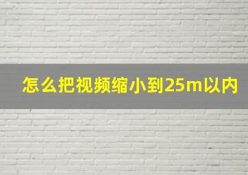 怎么把视频缩小到25m以内