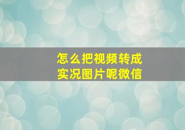 怎么把视频转成实况图片呢微信