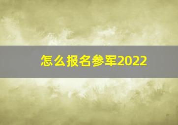 怎么报名参军2022